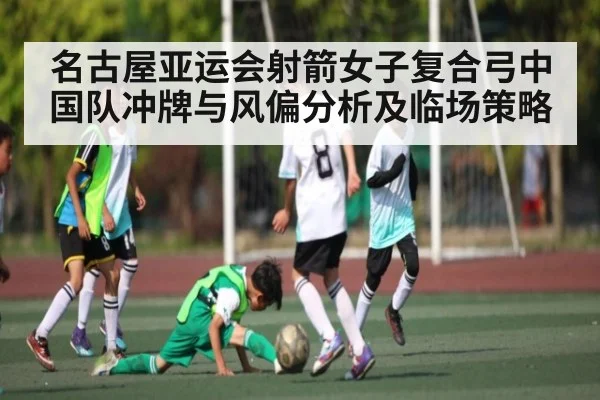 名古屋亚运会射箭女子复合弓中国队冲牌与风偏分析及临场策略