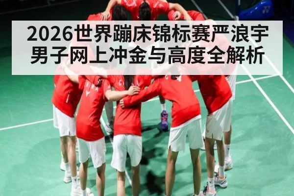 2026世界蹦床锦标赛严浪宇男子网上冲金与高度全解析